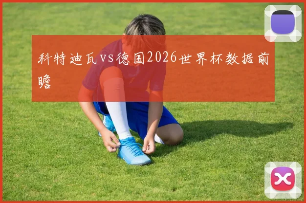 科特迪瓦vs德国2026世界杯数据前瞻