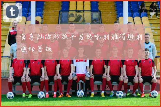 黄喜灿读秒扳平后怒吼利雅得胜利逆转晋级