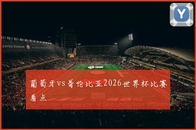 葡萄牙vs哥伦比亚2026世界杯比赛看点