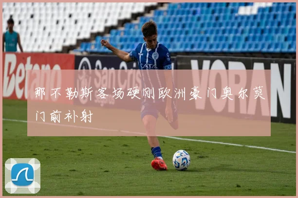 那不勒斯客场硬刚欧洲豪门奥尔莫门前补射