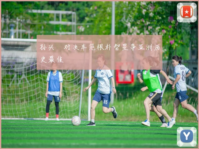 孙兴慜对决车范根朴智星争亚洲历史最佳