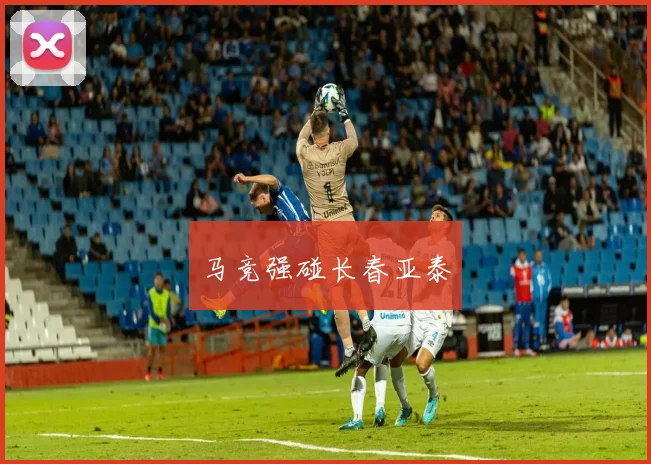 马竞强碰长春亚泰