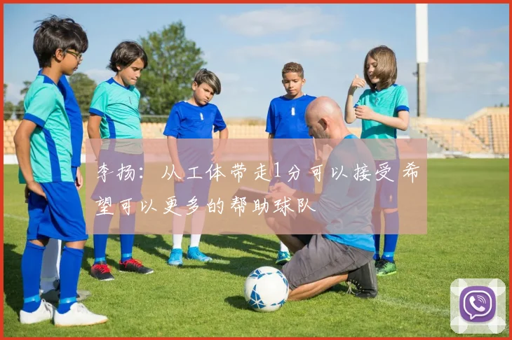 李扬：从工体带走1分可以接受 希望可以更多的帮助球队