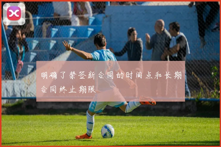 明确了禁签新合同的时间点和长期合同终止期限
