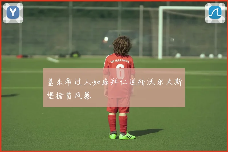 基米希过人如麻拜仁逆转沃尔夫斯堡榜首风暴