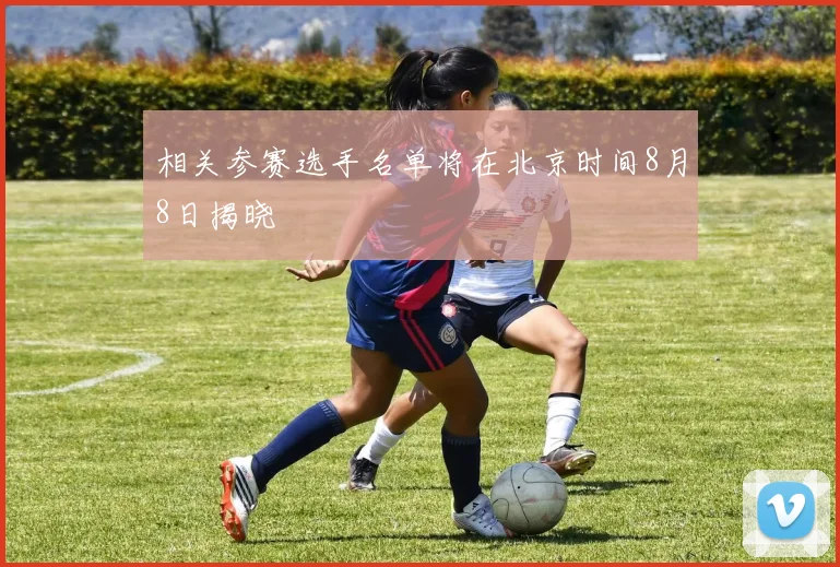 相关参赛选手名单将在北京时间8月8日揭晓