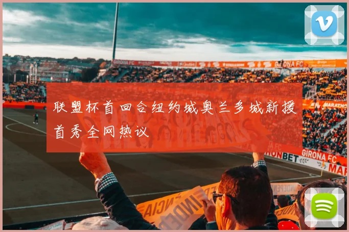 联盟杯首回合纽约城奥兰多城新援首秀全网热议