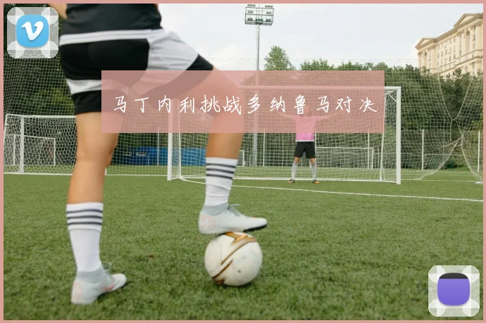 马丁内利挑战多纳鲁马对决