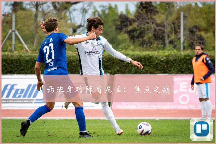 西班牙对阵肯尼亚：焦点之战