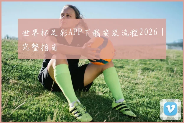 世界杯足彩APP下载安装流程2026｜完整指南