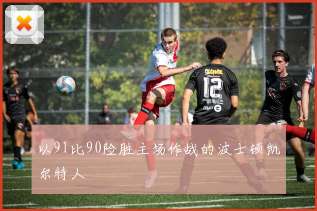 以91比90险胜主场作战的波士顿凯尔特人