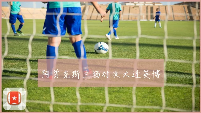 阿贾克斯主场对决大连英博