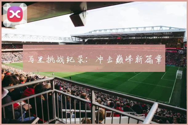 马里挑战纪录：冲击巅峰新篇章