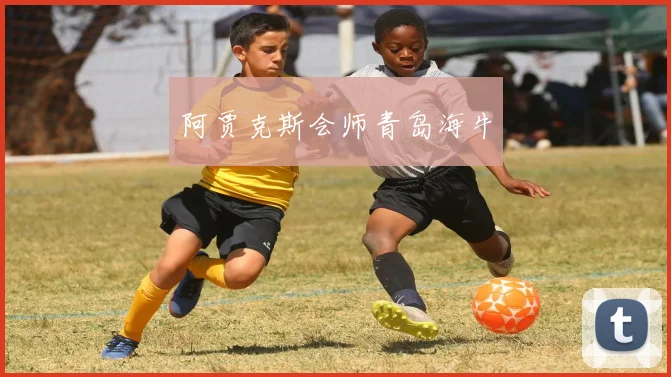 阿贾克斯会师青岛海牛