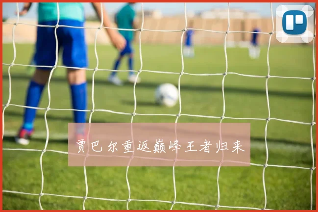 贾巴尔重返巅峰王者归来