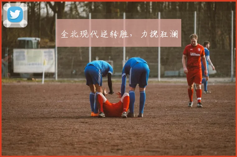 全北现代逆转胜，力挽狂澜