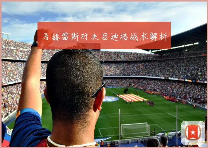 马赫雷斯对决吕迪格战术解析