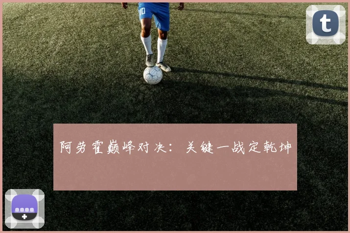 阿劳霍巅峰对决：关键一战定乾坤
