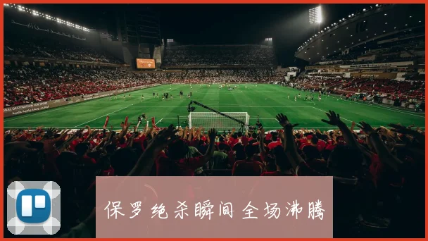 保罗绝杀瞬间全场沸腾