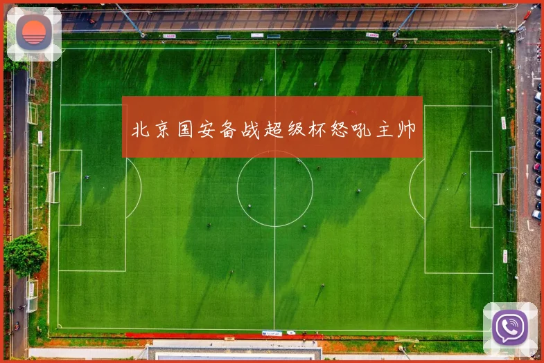 北京国安备战超级杯怒吼主帅
