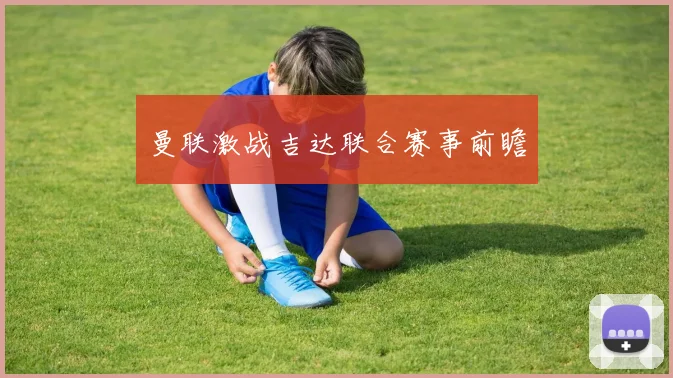 曼联激战吉达联合赛事前瞻