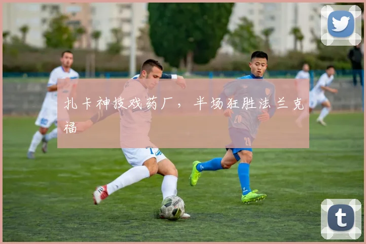 扎卡神技戏药厂,半场狂胜法兰克福