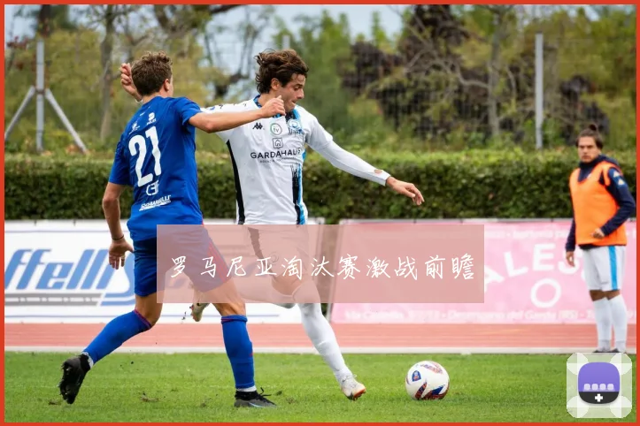 罗马尼亚淘汰赛激战前瞻