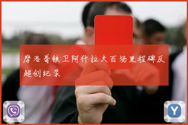 摩洛哥铁卫阿什拉夫百场里程碑反超创纪录
