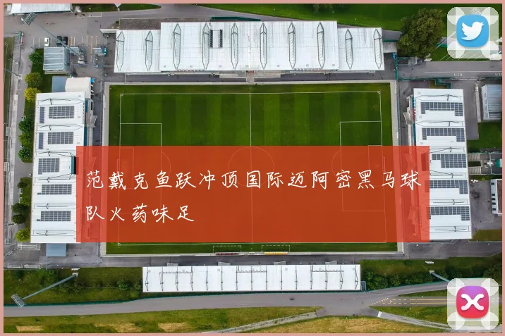 范戴克鱼跃冲顶国际迈阿密黑马球队火药味足