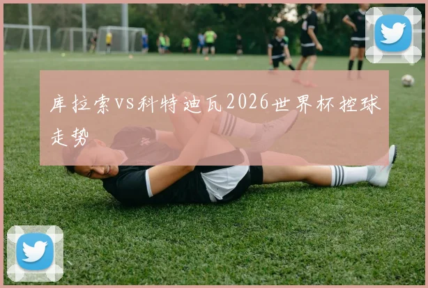 库拉索vs科特迪瓦2026世界杯控球走势