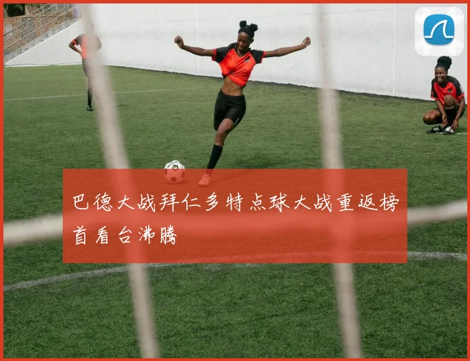 巴德大战拜仁多特点球大战重返榜首看台沸腾