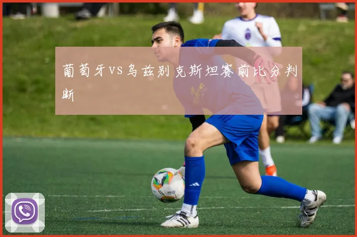 葡萄牙vs乌兹别克斯坦赛前比分判断