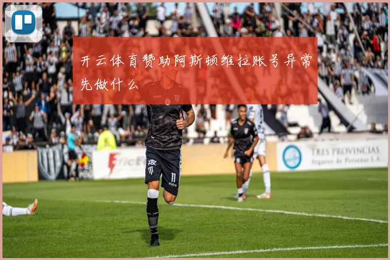 开云体育赞助阿斯顿维拉账号异常先做什么