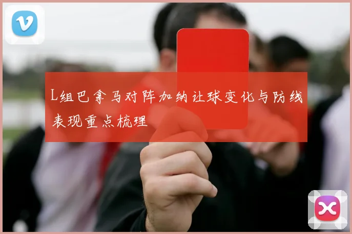 L组巴拿马对阵加纳让球变化与防线表现重点梳理