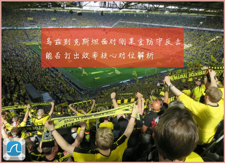 乌兹别克斯坦面对刚果金防守反击能否打出效率核心对位解析