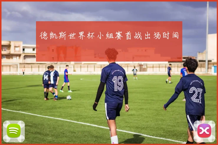 德凯斯世界杯小组赛首战出场时间