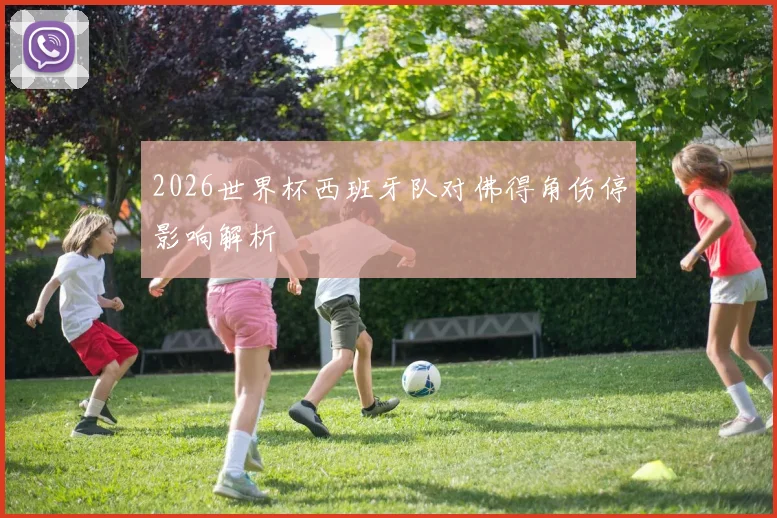 2026世界杯西班牙队对佛得角伤停影响解析