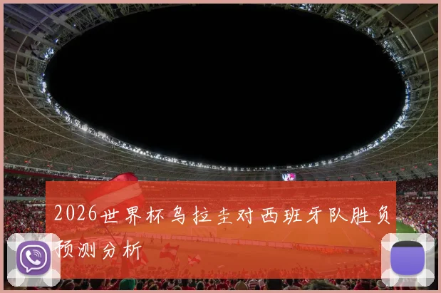 2026世界杯乌拉圭对西班牙队胜负预测分析