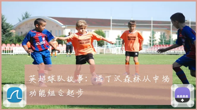 英超球队故事：诺丁汉森林从中场功能组合起步