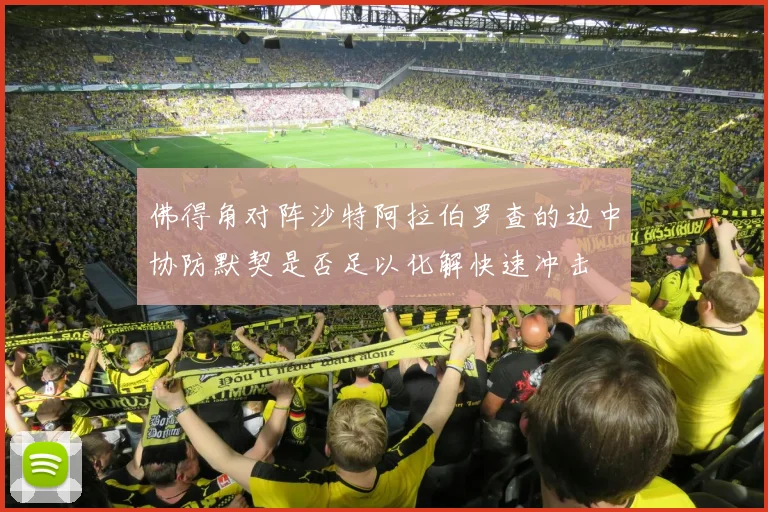 佛得角对阵沙特阿拉伯罗查的边中协防默契是否足以化解快速冲击