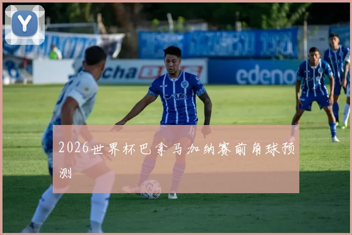 2026世界杯巴拿马加纳赛前角球预测