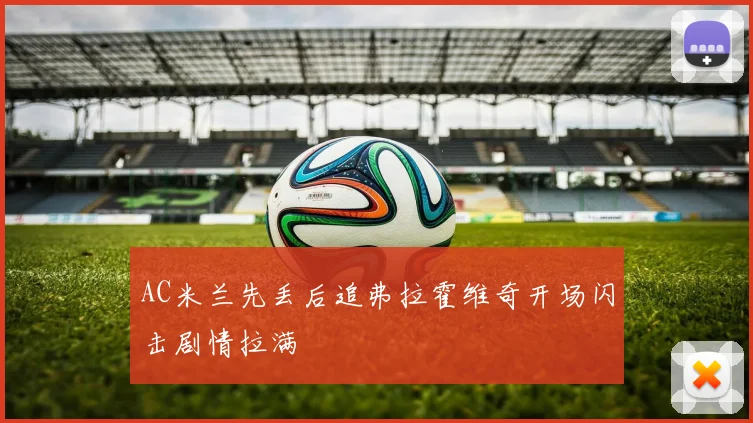 AC米兰先丢后追弗拉霍维奇开场闪击剧情拉满