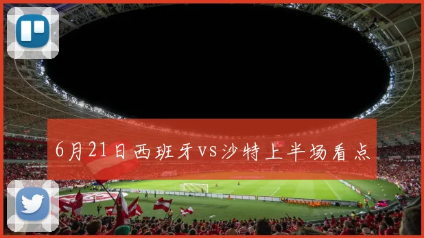 6月21日西班牙vs沙特上半场看点