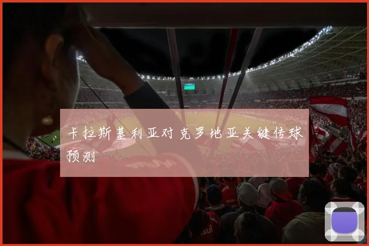 卡拉斯基利亚对克罗地亚关键传球预测
