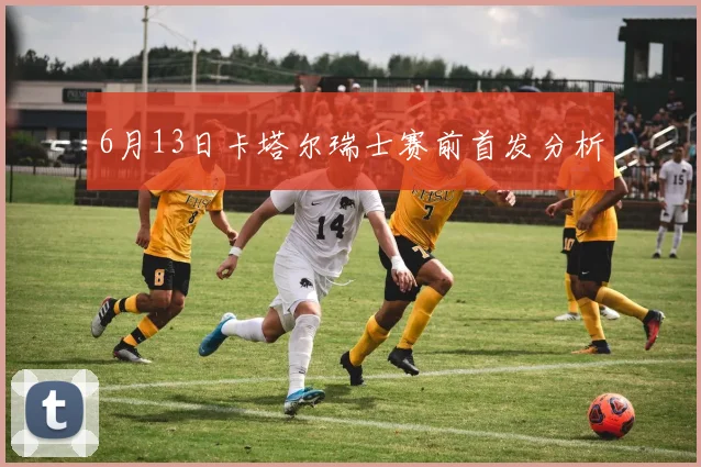 6月13日卡塔尔瑞士赛前首发分析