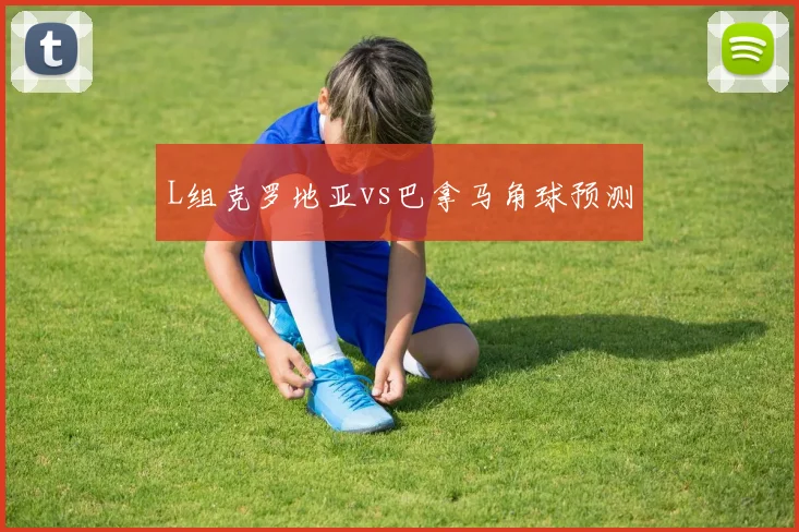 L组克罗地亚vs巴拿马角球预测